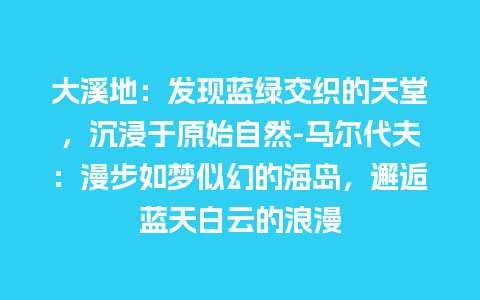 大溪地：发现蓝绿交织的天堂，沉浸于原始自然-马尔代夫：漫步如梦似幻的海岛，邂逅蓝天白云的浪漫