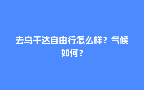 去乌干达自由行怎么样？气候如何？