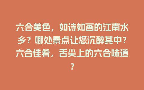 六合美色，如诗如画的江南水乡？哪处景点让您沉醉其中？六合佳肴，舌尖上的六合味道？