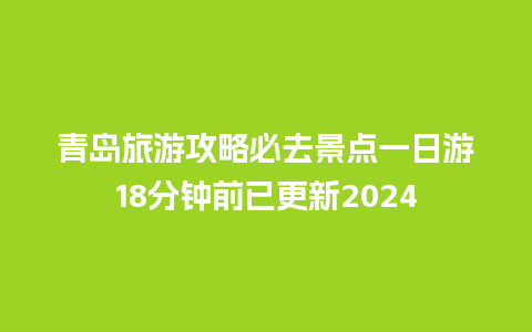 青岛旅游攻略必去景点一日游18分钟前已更新2024