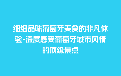 细细品味葡萄牙美食的非凡体验-深度感受葡萄牙城市风情的顶级景点