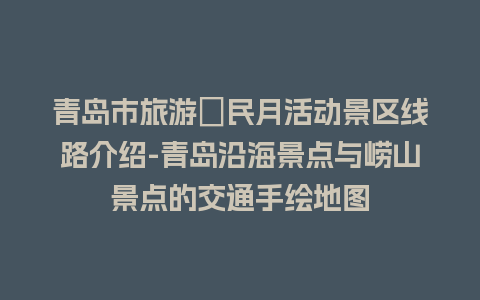 青岛市旅游恵民月活动景区线路介绍-青岛沿海景点与崂山景点的交通手绘地图