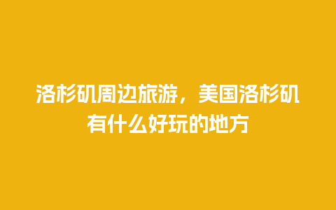 洛杉矶周边旅游，美国洛杉矶有什么好玩的地方