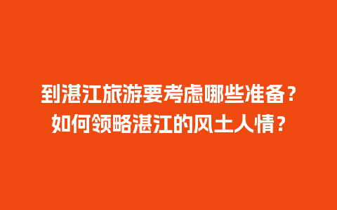 到湛江旅游要考虑哪些准备？如何领略湛江的风土人情？