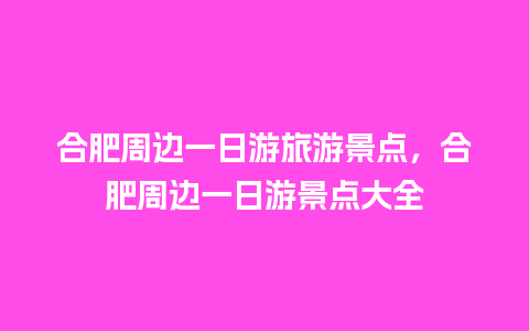 合肥周边一日游旅游景点，合肥周边一日游景点大全