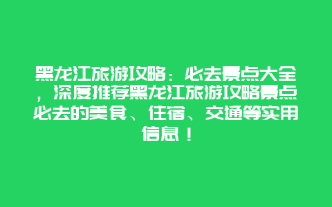 黑龙江旅游攻略：必去景点大全，深度推荐黑龙江旅游攻略景点必去的美食、住宿、交通等实用信息！