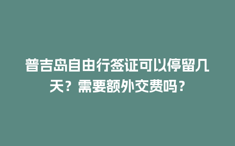 普吉岛自由行签证可以停留几天？需要额外交费吗？