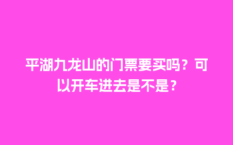 平湖九龙山的门票要买吗？可以开车进去是不是？