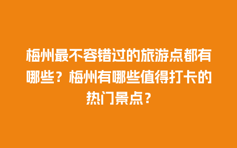 梅州最不容错过的旅游点都有哪些？梅州有哪些值得打卡的热门景点？