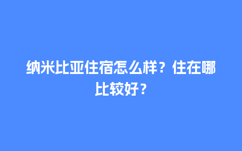 纳米比亚住宿怎么样？住在哪比较好？