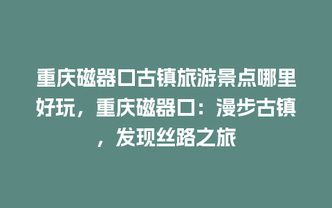 重庆磁器口古镇旅游景点哪里好玩，重庆磁器口：漫步古镇，发现丝路之旅