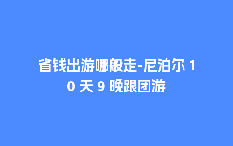 省钱出游哪般走-尼泊尔 10 天 9 晚跟团游