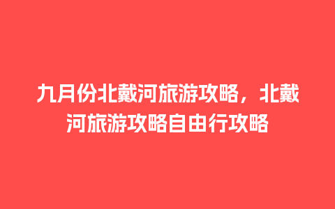 九月份北戴河旅游攻略，北戴河旅游攻略自由行攻略