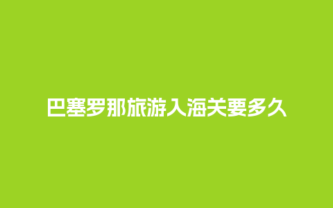 巴塞罗那旅游入海关要多久