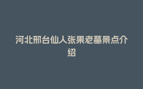 河北邢台仙人张果老墓景点介绍