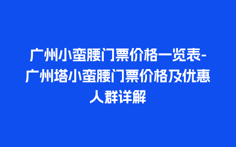 广州小蛮腰门票价格一览表-广州塔小蛮腰门票价格及优惠人群详解