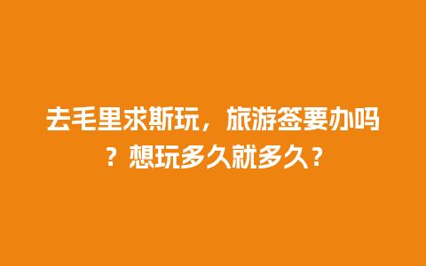 去毛里求斯玩，旅游签要办吗？想玩多久就多久？