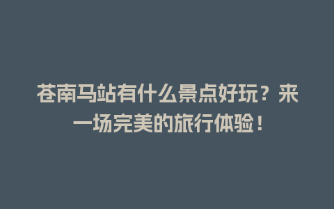 苍南马站有什么景点好玩？来一场完美的旅行体验！