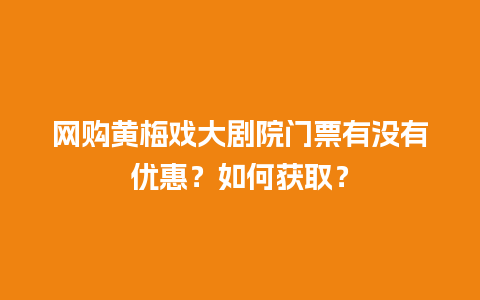 网购黄梅戏大剧院门票有没有优惠？如何获取？