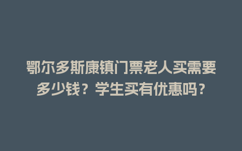 鄂尔多斯康镇门票老人买需要多少钱？学生买有优惠吗？