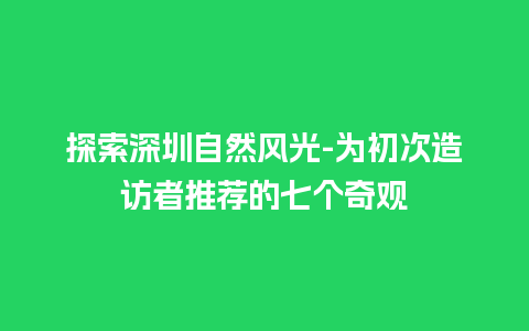 探索深圳自然风光-为初次造访者推荐的七个奇观