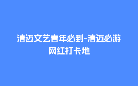 清迈文艺青年必到-清迈必游网红打卡地