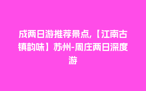 成两日游推荐景点,【江南古镇韵味】苏州-周庄两日深度游