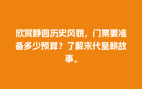 欣赏静园历史风貌，门票要准备多少预算？了解末代皇朝故事。