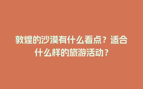 敦煌的沙漠有什么看点？适合什么样的旅游活动？