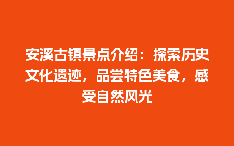 安溪古镇景点介绍：探索历史文化遗迹，品尝特色美食，感受自然风光