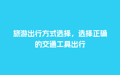 旅游出行方式选择，选择正确的交通工具出行