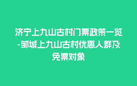 济宁上九山古村门票政策一览-邹城上九山古村优惠人群及免票对象