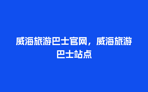 威海旅游巴士官网，威海旅游巴士站点