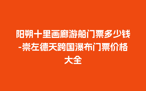 阳朔十里画廊游船门票多少钱-崇左德天跨国瀑布门票价格大全