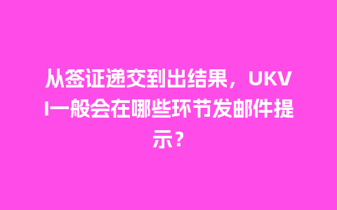 从签证递交到出结果，UKVI一般会在哪些环节发邮件提示？