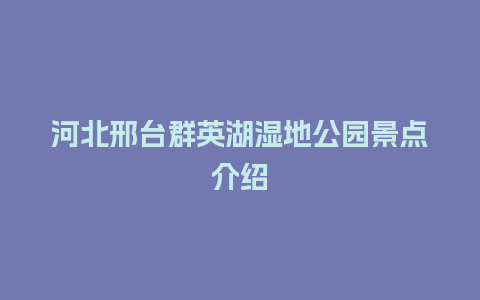 河北邢台群英湖湿地公园景点介绍