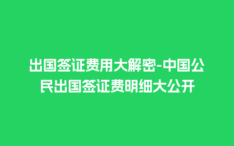 出国签证费用大解密-中国公民出国签证费明细大公开