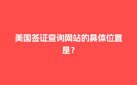 美国签证查询网站的具体位置是？