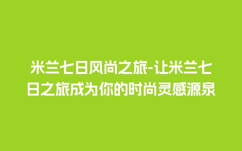 米兰七日风尚之旅-让米兰七日之旅成为你的时尚灵感源泉