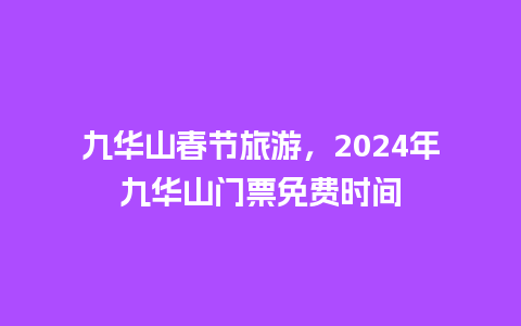 九华山春节旅游，2024年九华山门票免费时间