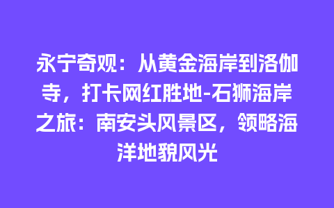 永宁奇观：从黄金海岸到洛伽寺，打卡网红胜地-石狮海岸之旅：南安头风景区，领略海洋地貌风光