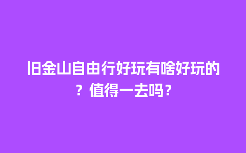 旧金山自由行好玩有啥好玩的？值得一去吗？