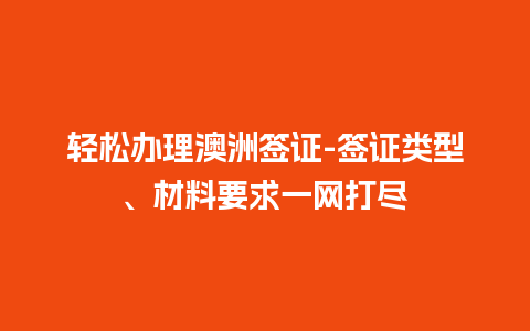 轻松办理澳洲签证-签证类型、材料要求一网打尽