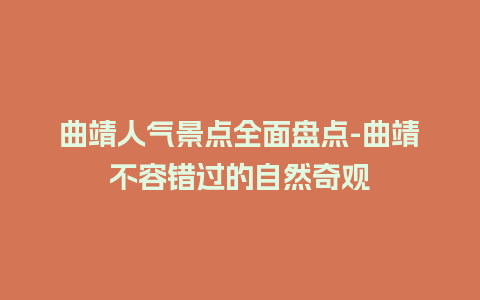 曲靖人气景点全面盘点-曲靖不容错过的自然奇观