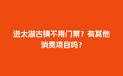 进太湖古镇不用门票？有其他消费项目吗？