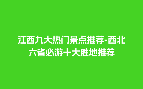 江西九大热门景点推荐-西北六省必游十大胜地推荐