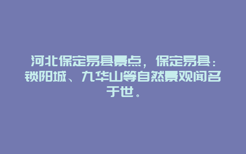 河北保定易县景点，保定易县：锁阳城、九华山等自然景观闻名于世。