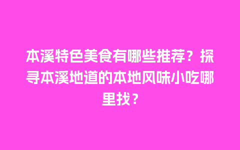 本溪特色美食有哪些推荐？探寻本溪地道的本地风味小吃哪里找？