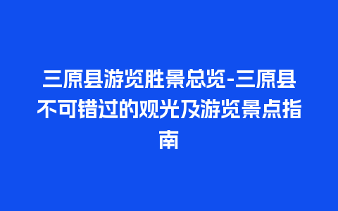 三原县游览胜景总览-三原县不可错过的观光及游览景点指南