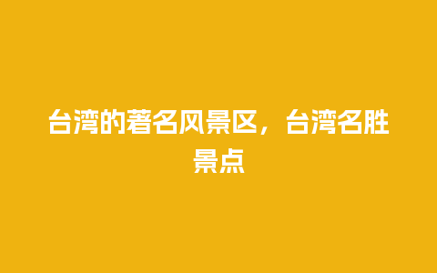 台湾的著名风景区，台湾名胜景点